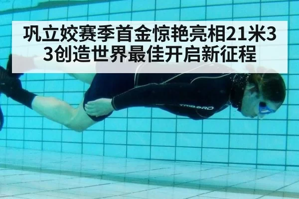 巩立姣赛季首金惊艳亮相21米33创造世界最佳开启新征程