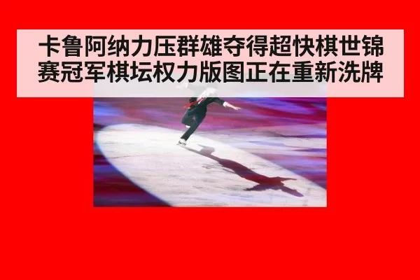 卡鲁阿纳力压群雄夺得超快棋世锦赛冠军棋坛权力版图正在重新洗牌