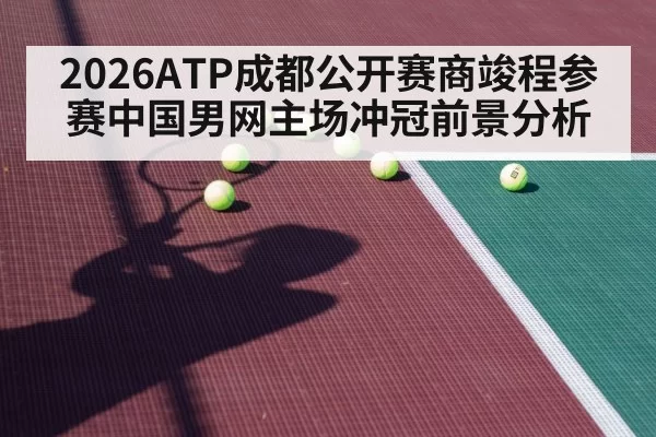 2026ATP成都公开赛商竣程参赛中国男网主场冲冠前景分析