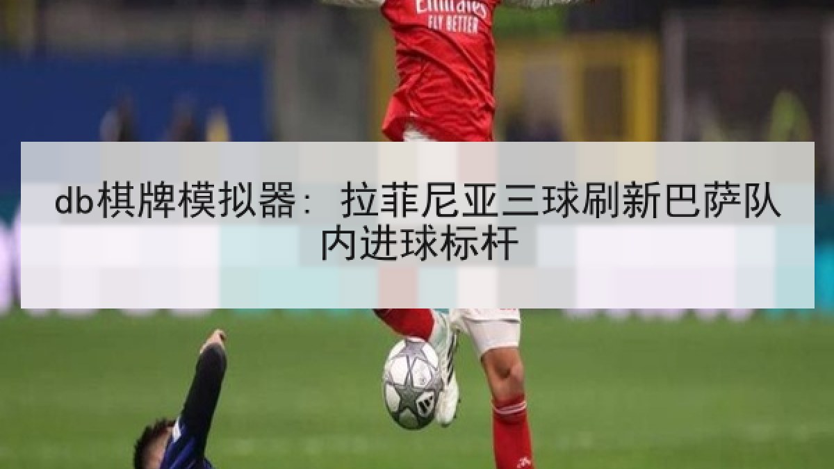 db棋牌模拟器: 拉菲尼亚三球刷新巴萨队内进球标杆