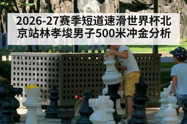 2026-27赛季短道速滑世界杯北京站林孝埈男子500米冲金分析