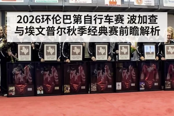 2026环伦巴第自行车赛 波加查与埃文普尔秋季经典赛前瞻解析